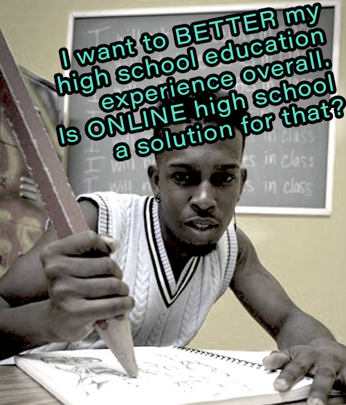I want to better my high school education experience overall. Is online high school a solution for that?